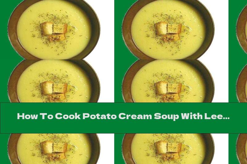 How To Cook Potato Cream Soup With Leeks And Garlic Croutons - Recipe