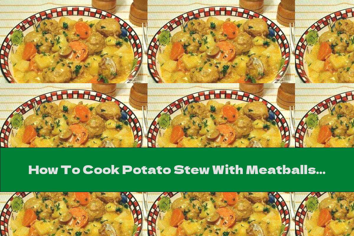 How To Cook Potato Stew With Meatballs, Vegetables And Garlic Recipe