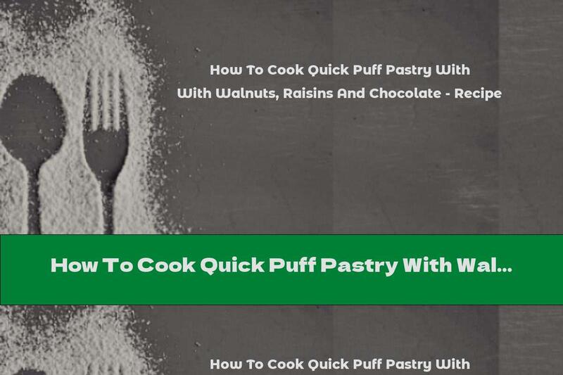 How To Cook Quick Puff Pastry With Walnuts, Raisins And Chocolate - Recipe