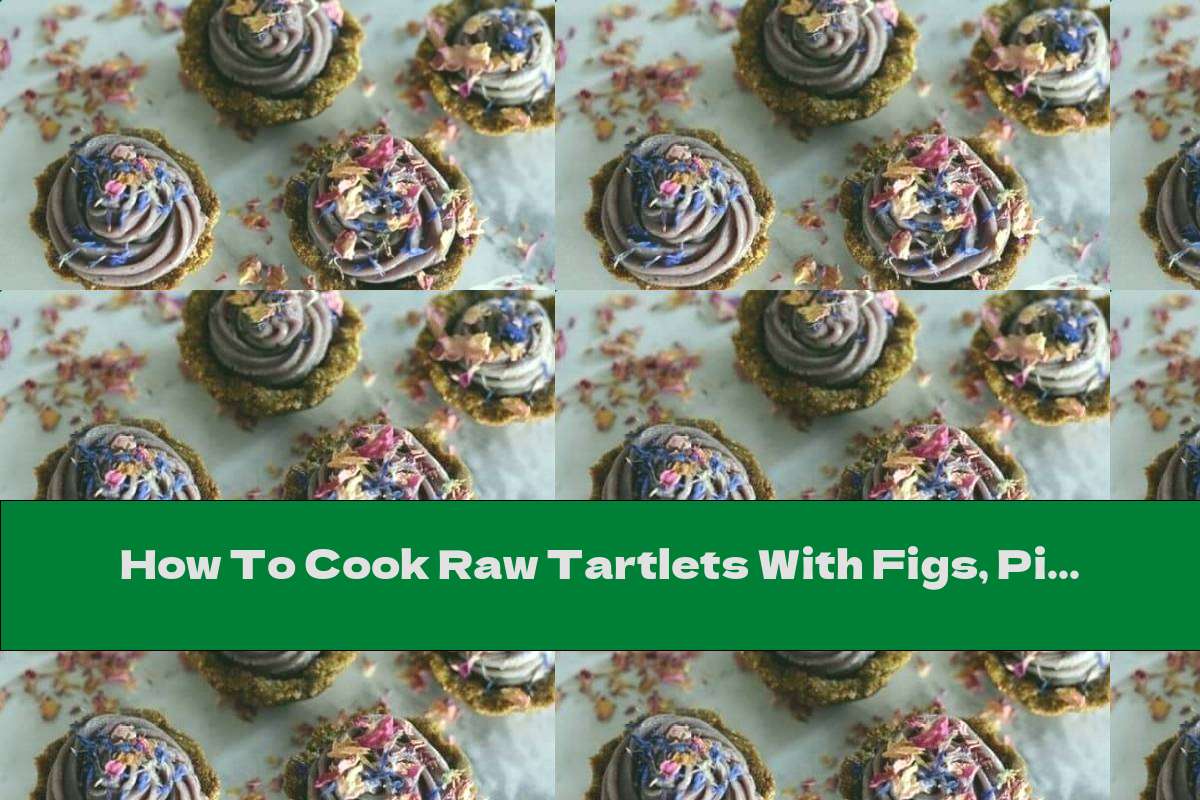 How To Cook Raw Tartlets With Figs, Pistachios And Blueberries - Recipe