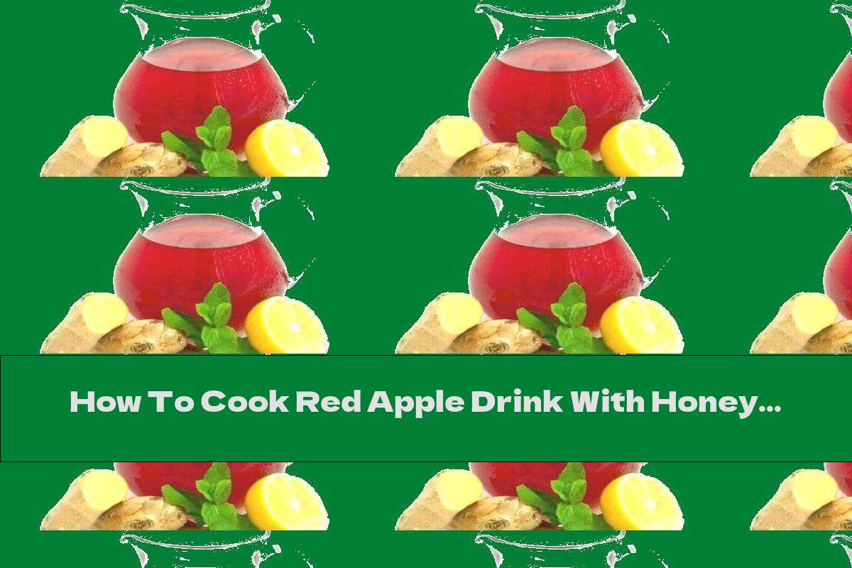 How To Cook Red Apple Drink With Honey, Ginger And Lemon - Recipe