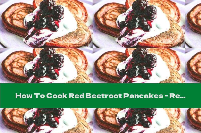 How To Cook Red Beetroot Pancakes - Recipe
