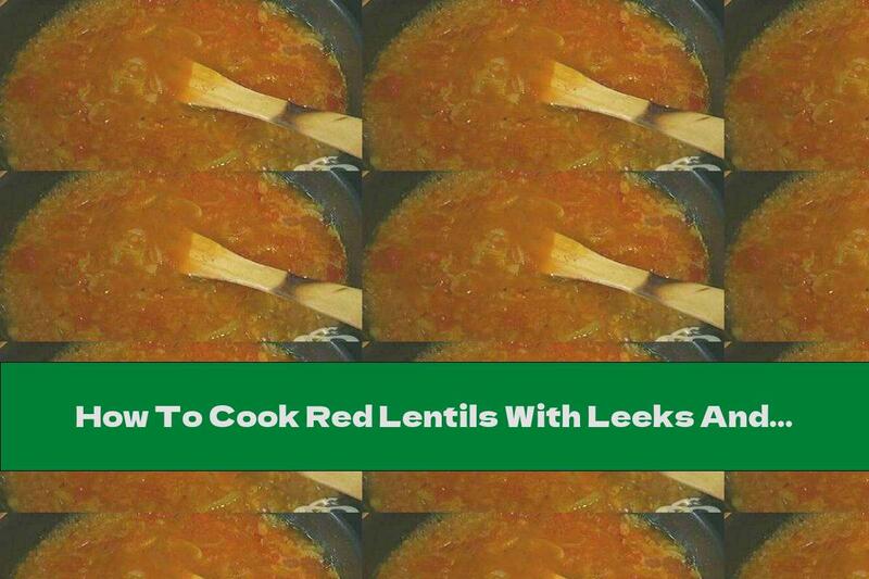 How To Cook Red Lentils With Leeks And Tomatoes - Recipe