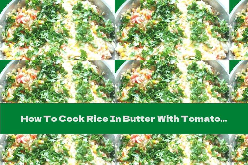 How To Cook Rice In Butter With Tomatoes, Onions, Corn And Cheese - Recipe