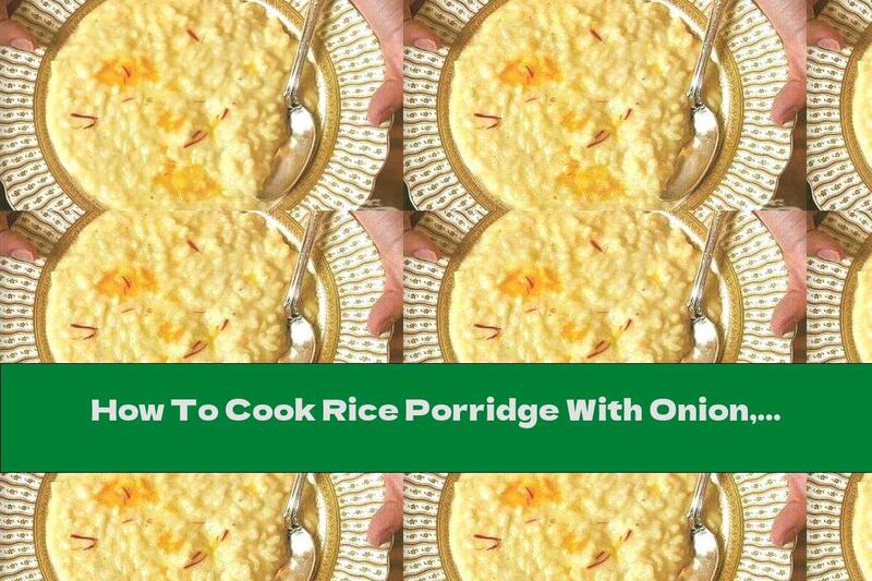 How To Cook Rice Porridge With Onion, Saffron And Yellow Cheese - Recipe