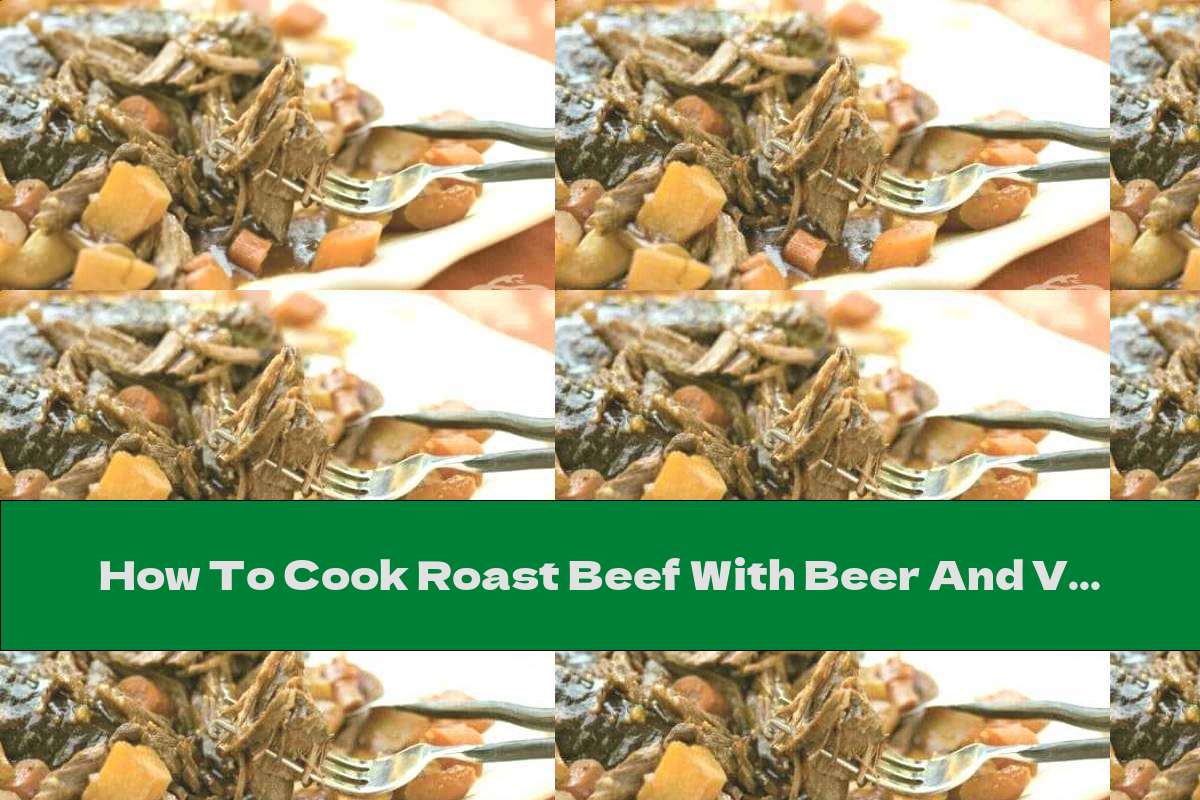 How To Cook Roast Beef With Beer And Vegetables - Recipe