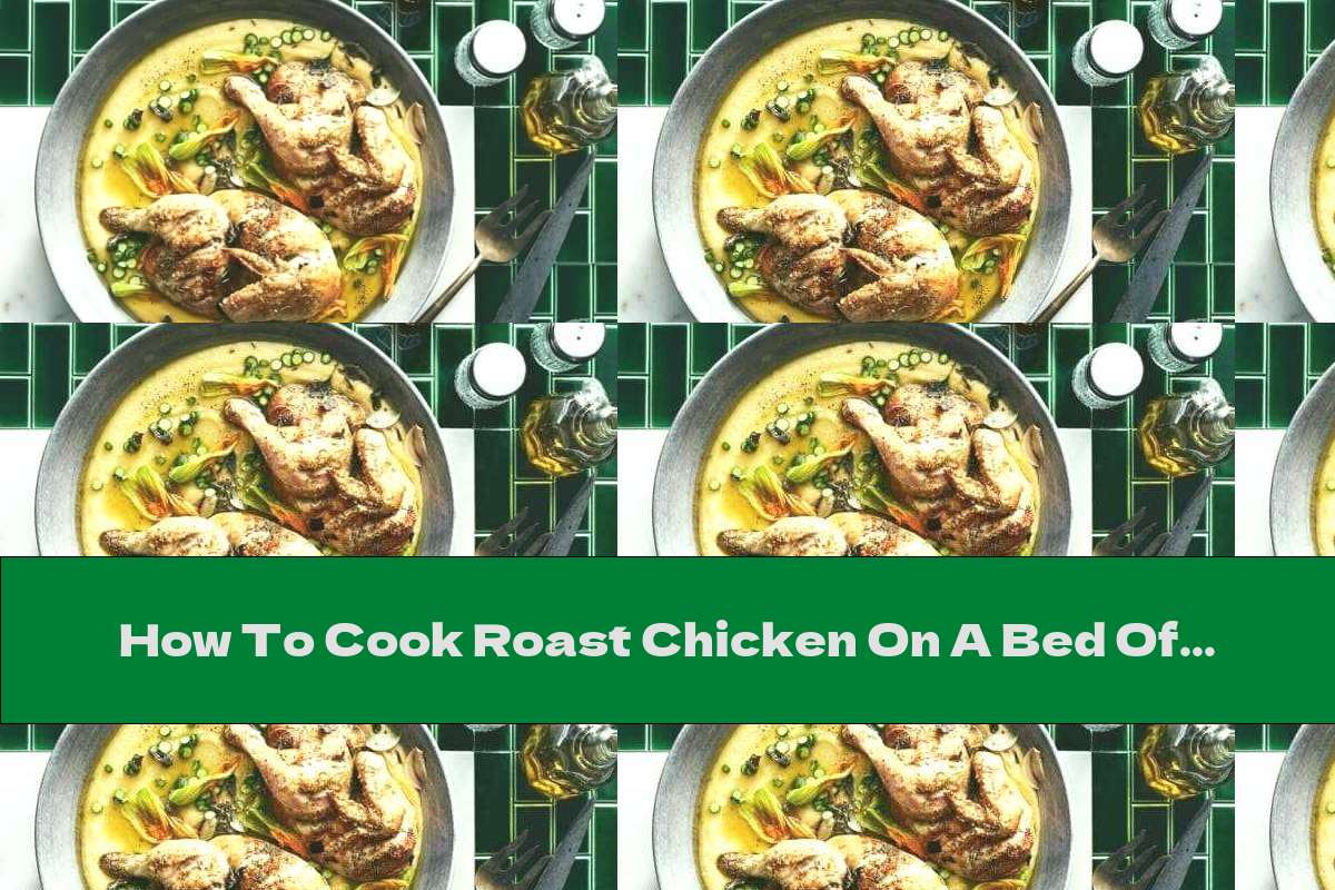 How To Cook Roast Chicken On A Bed Of Polenta And Zucchini Flowers - Recipe