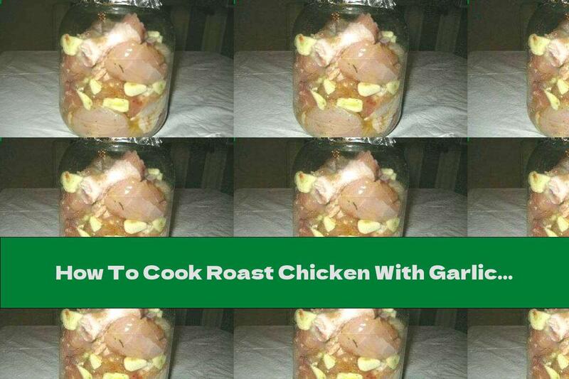 How To Cook Roast Chicken With Garlic In A Jar - Recipe