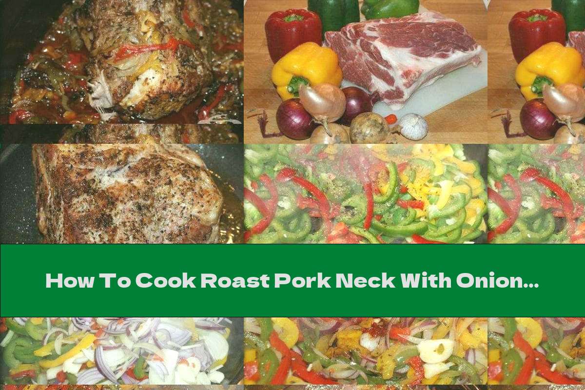 How To Cook Roast Pork Neck With Onions, Garlic And Peppers Recipe