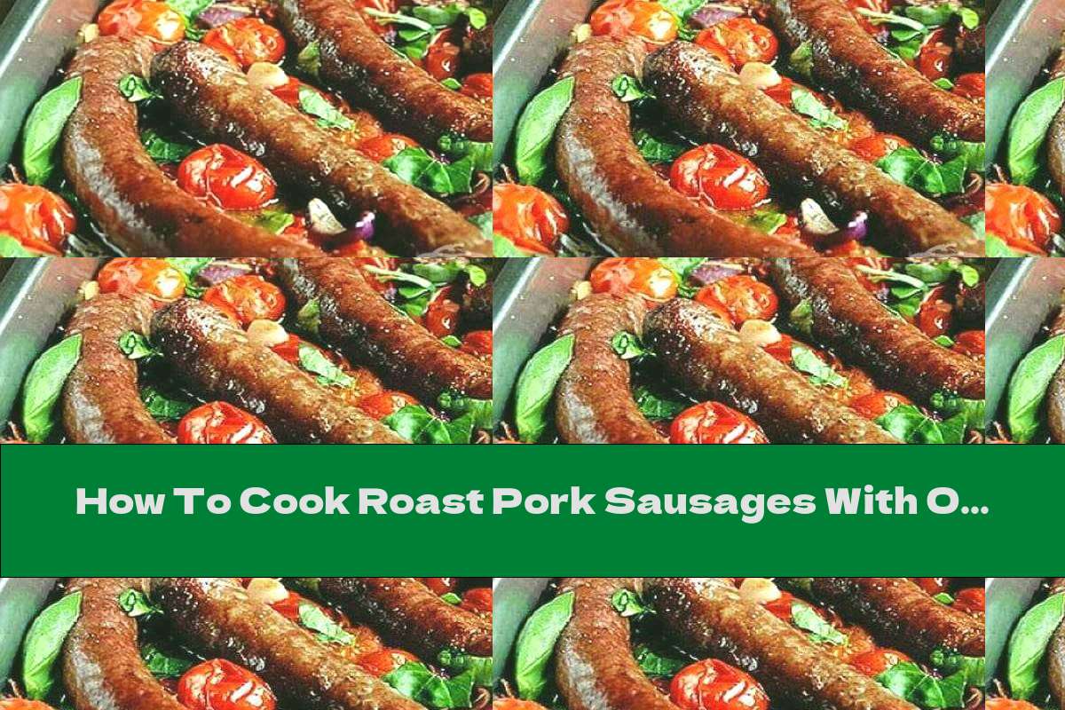 How To Cook Roast Pork Sausages With Onions, Garlic And Tomatoes - Recipe