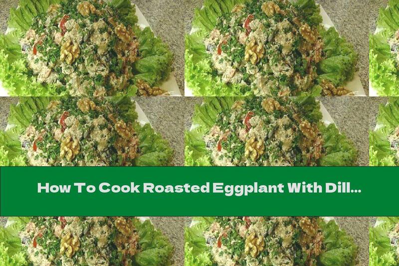 How To Cook Roasted Eggplant With Dill, Sour Cream, Garlic And Walnuts - Recipe