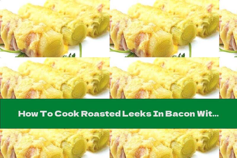 How To Cook Roasted Leeks In Bacon With Yellow Cheese And Egg Sauce With Mustard And Garlic - Recipe
