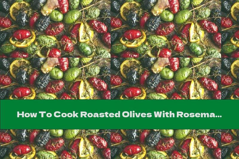 How To Cook Roasted Olives With Rosemary, Lemon And Garlic - Recipe