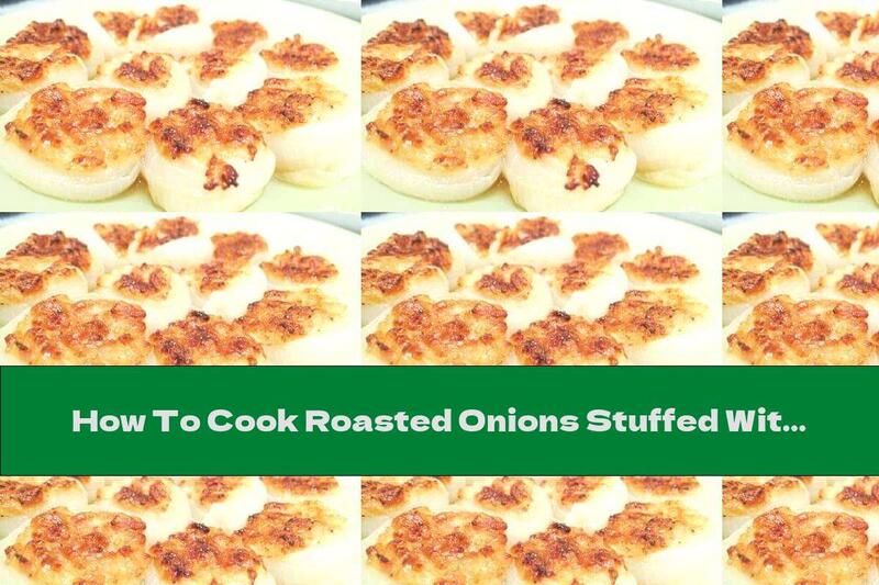 How To Cook Roasted Onions Stuffed With Ham, Parmesan And Cream - Recipe