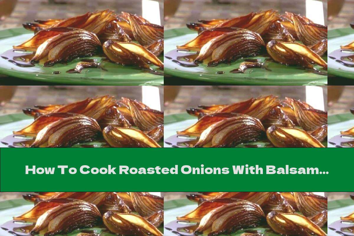 How To Cook Roasted Onions With Balsamic Vinegar And Olive Oil Recipe