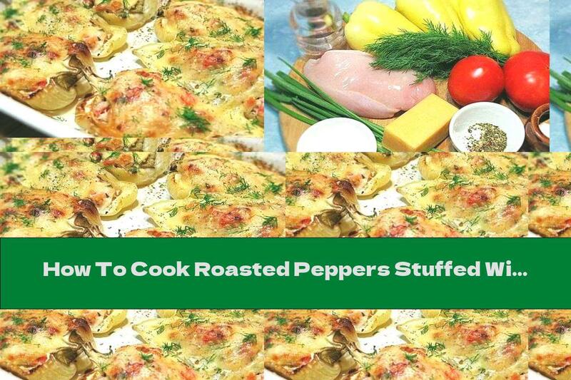 How To Cook Roasted Peppers Stuffed With Chicken Fillet And Tomatoes - Recipe