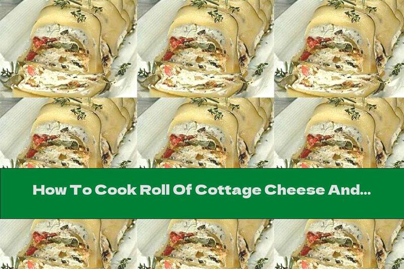 How To Cook Roll Of Cottage Cheese And Vegetables - Recipe
