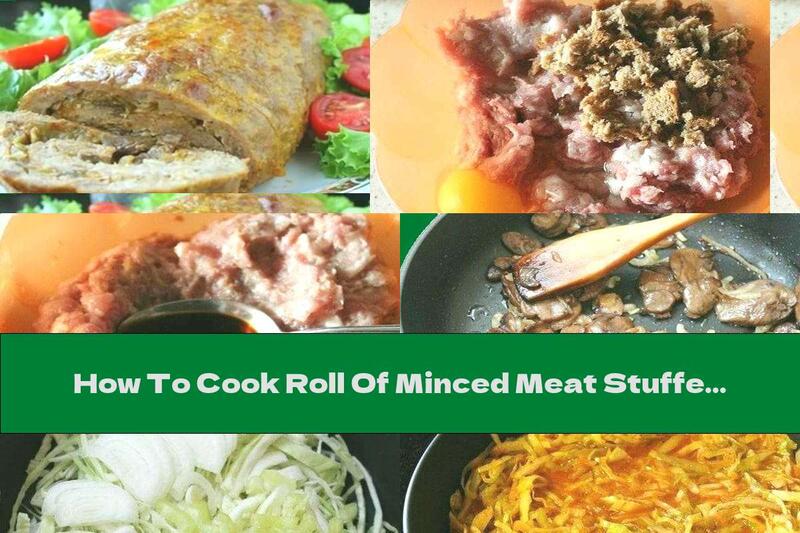 How To Cook Roll Of Minced Meat Stuffed With Cabbage, Mushrooms And Cheese - Recipe