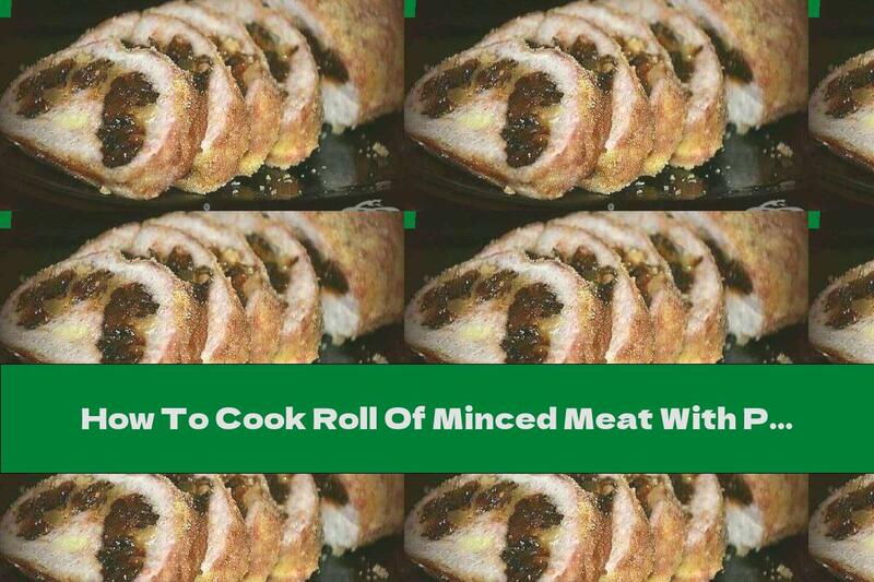 How To Cook Roll Of Minced Meat With Prunes, Walnuts And Cheese - Recipe