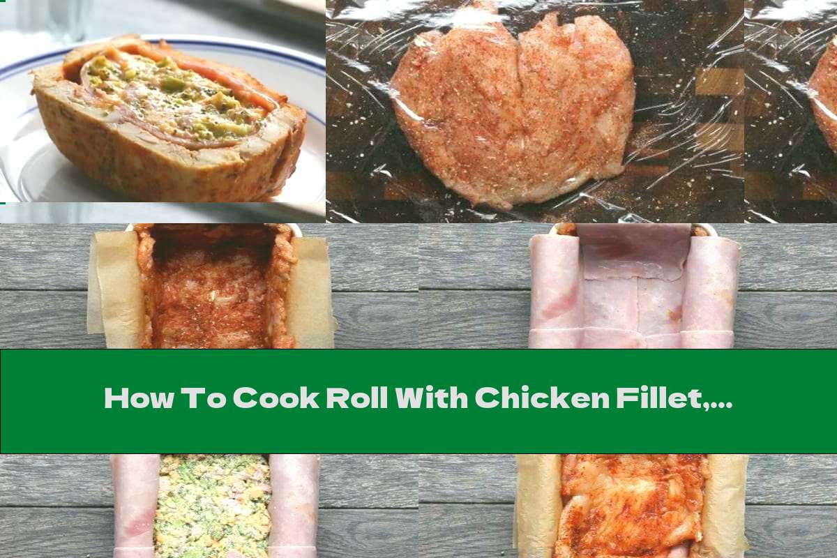 How To Cook Roll With Chicken Fillet, Broccoli And Ham Recipe This