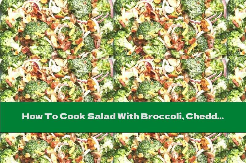 How To Cook Salad With Broccoli, Cheddar, Bacon And Mayonnaise Sauce - Recipe