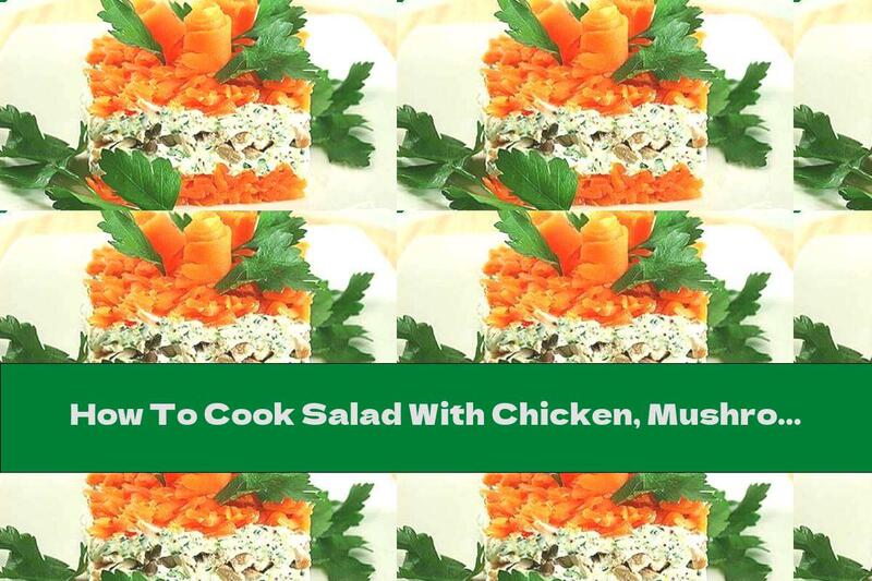 How To Cook Salad With Chicken, Mushrooms, Carrots And Cream - Recipe