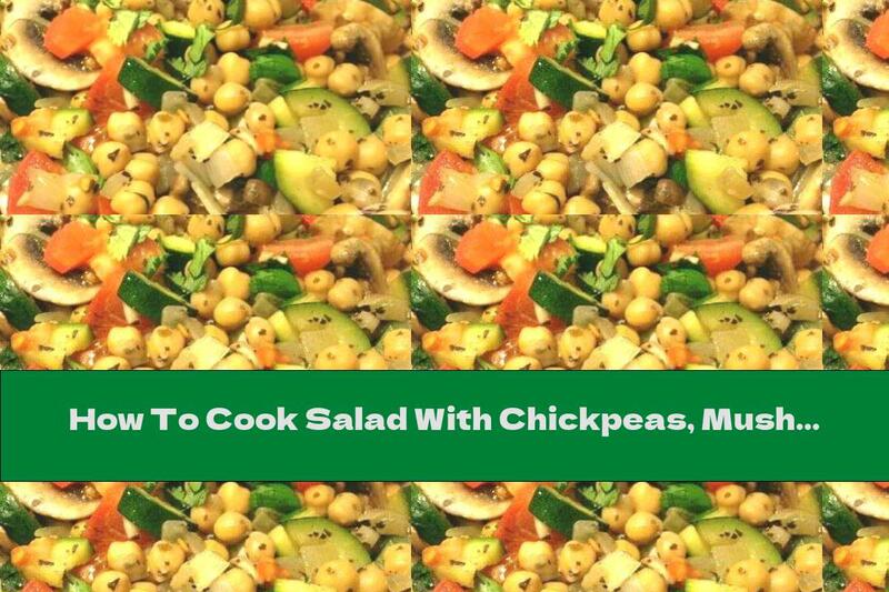 How To Cook Salad With Chickpeas, Mushrooms And Vegetables - Recipe