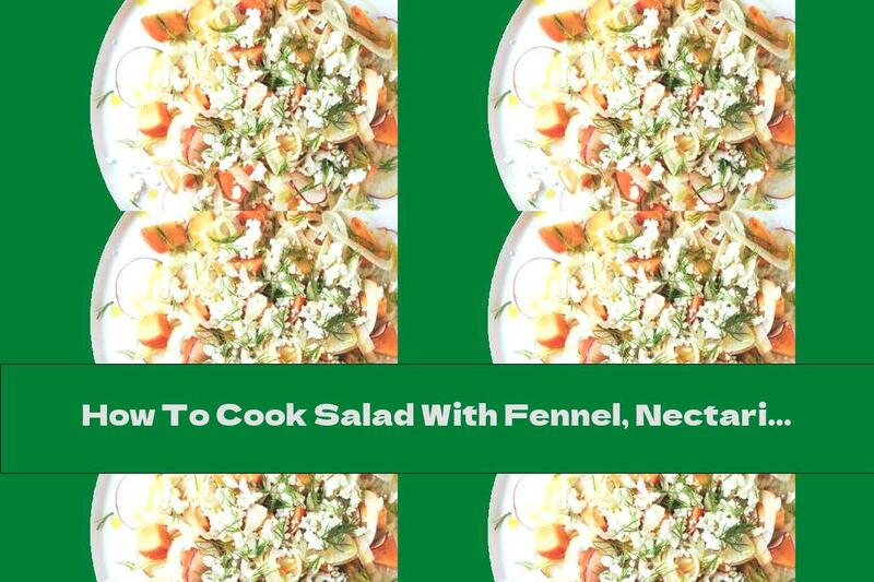 How To Cook Salad With Fennel, Nectarines, Radishes And Cheese - Recipe