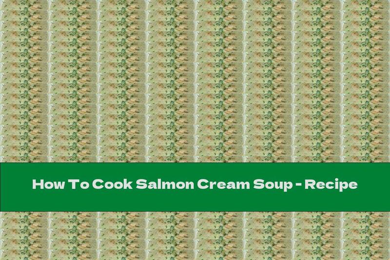 How To Cook Salmon Cream Soup - Recipe