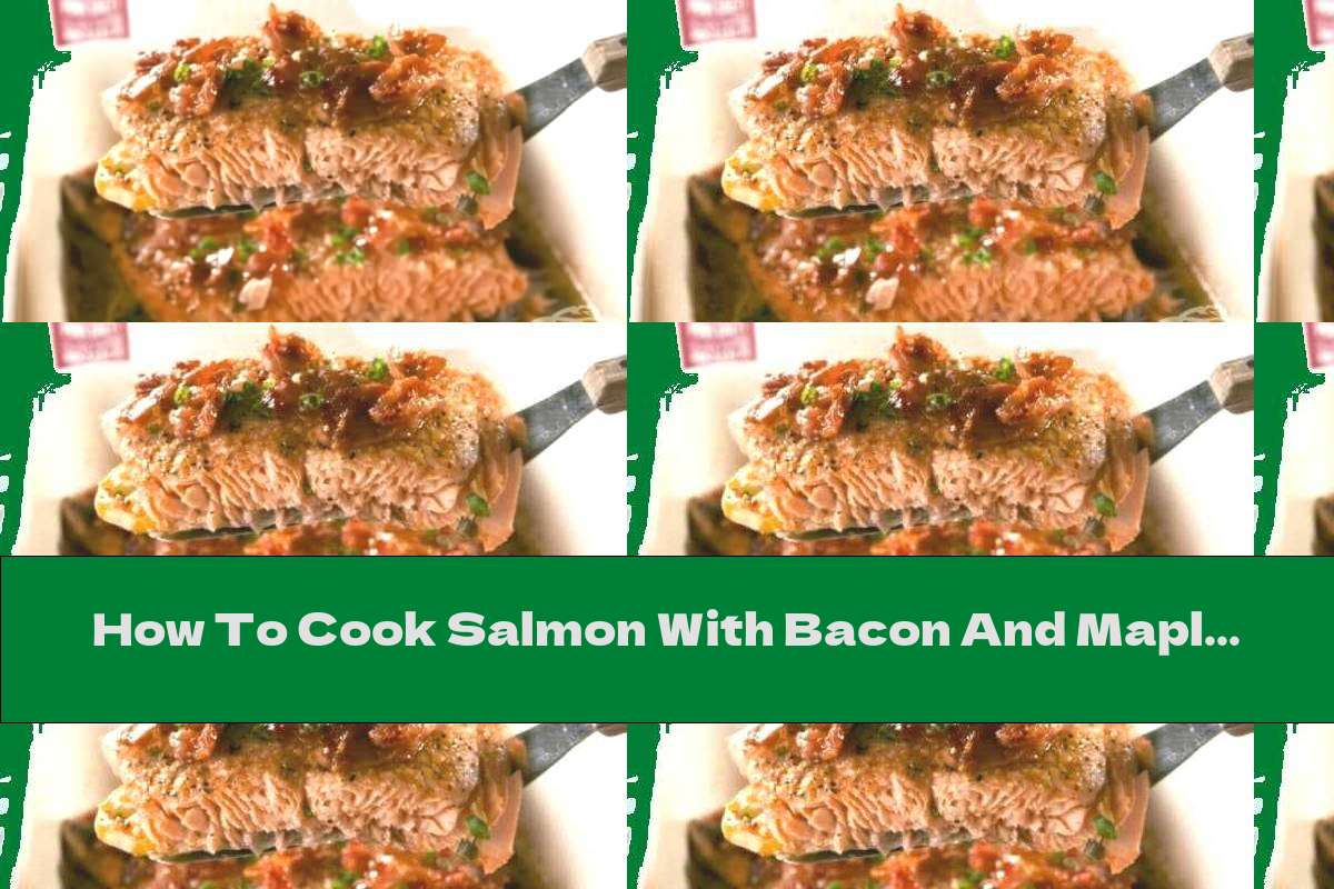 How To Cook Salmon With Bacon And Maple Syrup Recipe This Nutrition