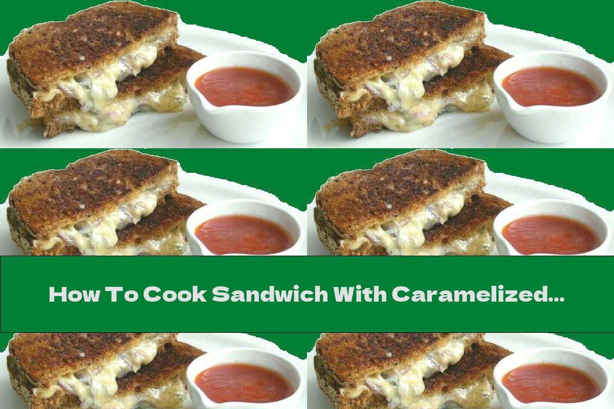 How To Cook Sandwich With Caramelized Onions And Yellow Cheese - Recipe