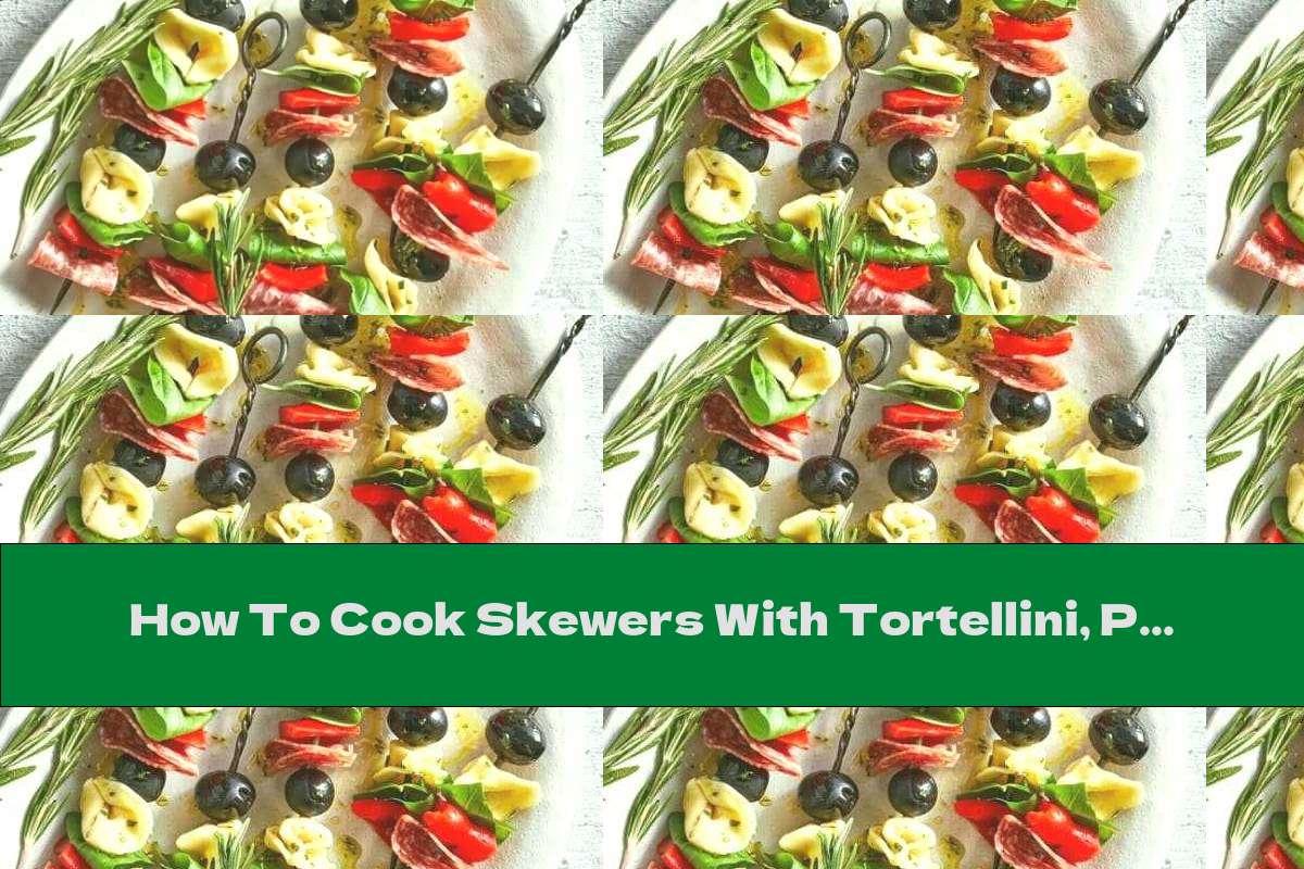 How To Cook Skewers With Tortellini, Peppers, Sausage And Olives