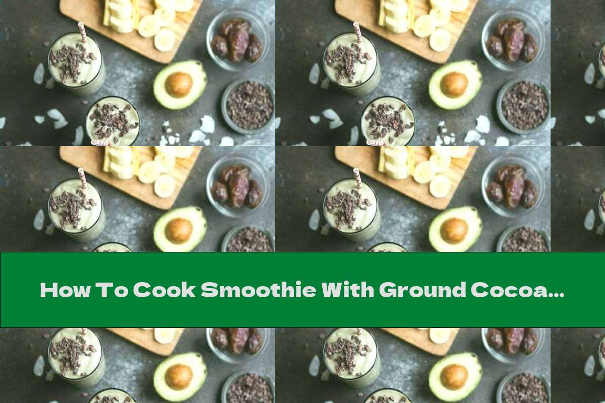 How To Cook Smoothie With Ground Cocoa Beans, Avocado, Bananas And Dates - Recipe