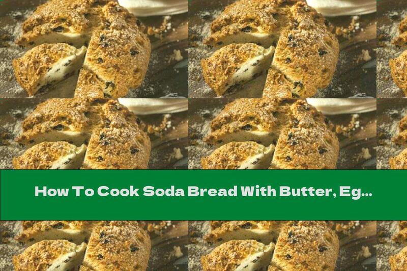 How To Cook Soda Bread With Butter, Eggs, Raisins And Buttermilk - Recipe