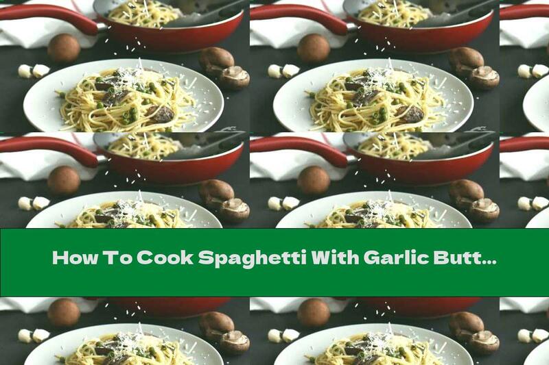 How To Cook Spaghetti With Garlic Butter, Mushrooms, Peas And Parmesan - Recipe