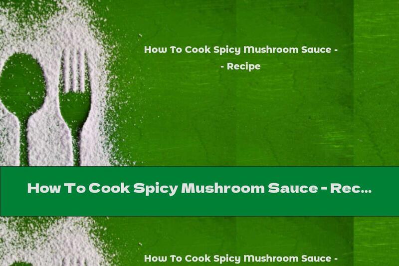 How To Cook Spicy Mushroom Sauce - Recipe
