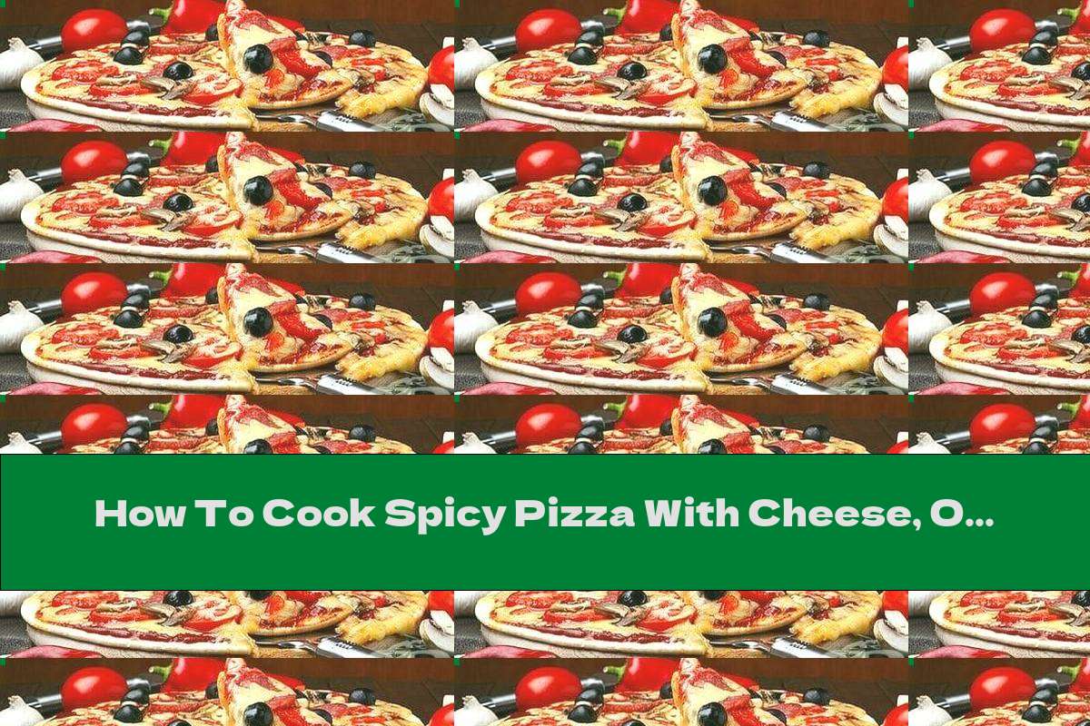 How To Cook Spicy Pizza With Cheese, Olives And Tomatoes - Recipe