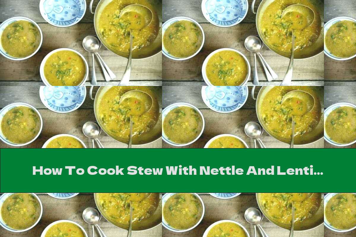 How To Cook Stew With Nettle And Lentils Recipe This Nutrition