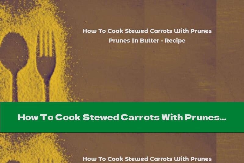 How To Cook Stewed Carrots With Prunes In Butter - Recipe
