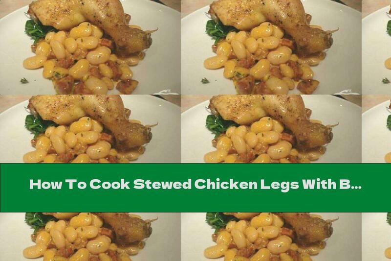 How To Cook Stewed Chicken Legs With Beans In Beer - Recipe