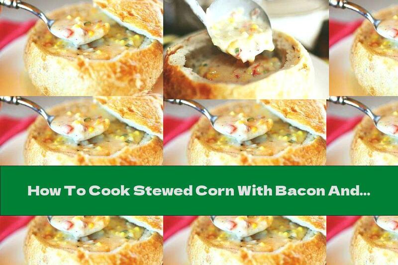 How To Cook Stewed Corn With Bacon And Cheese In A Bread Casserole - Recipe