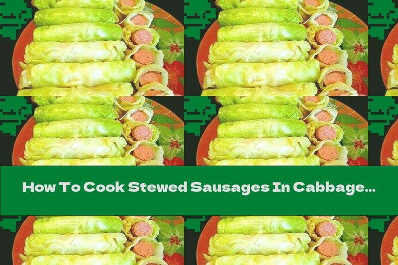 How To Cook Stewed Sausages In Cabbage Leaves And Cream Sauce - Recipe