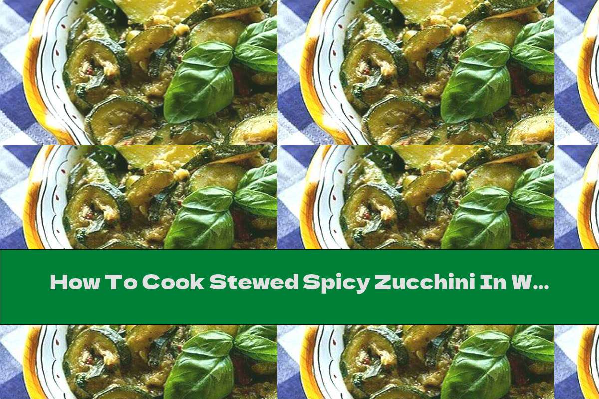 How To Cook Stewed Spicy Zucchini In White Wine - Recipe