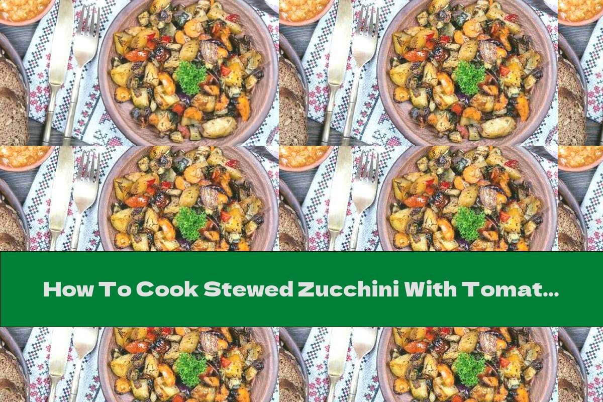 How To Cook Stewed Zucchini With Tomatoes And Garlic - Recipe