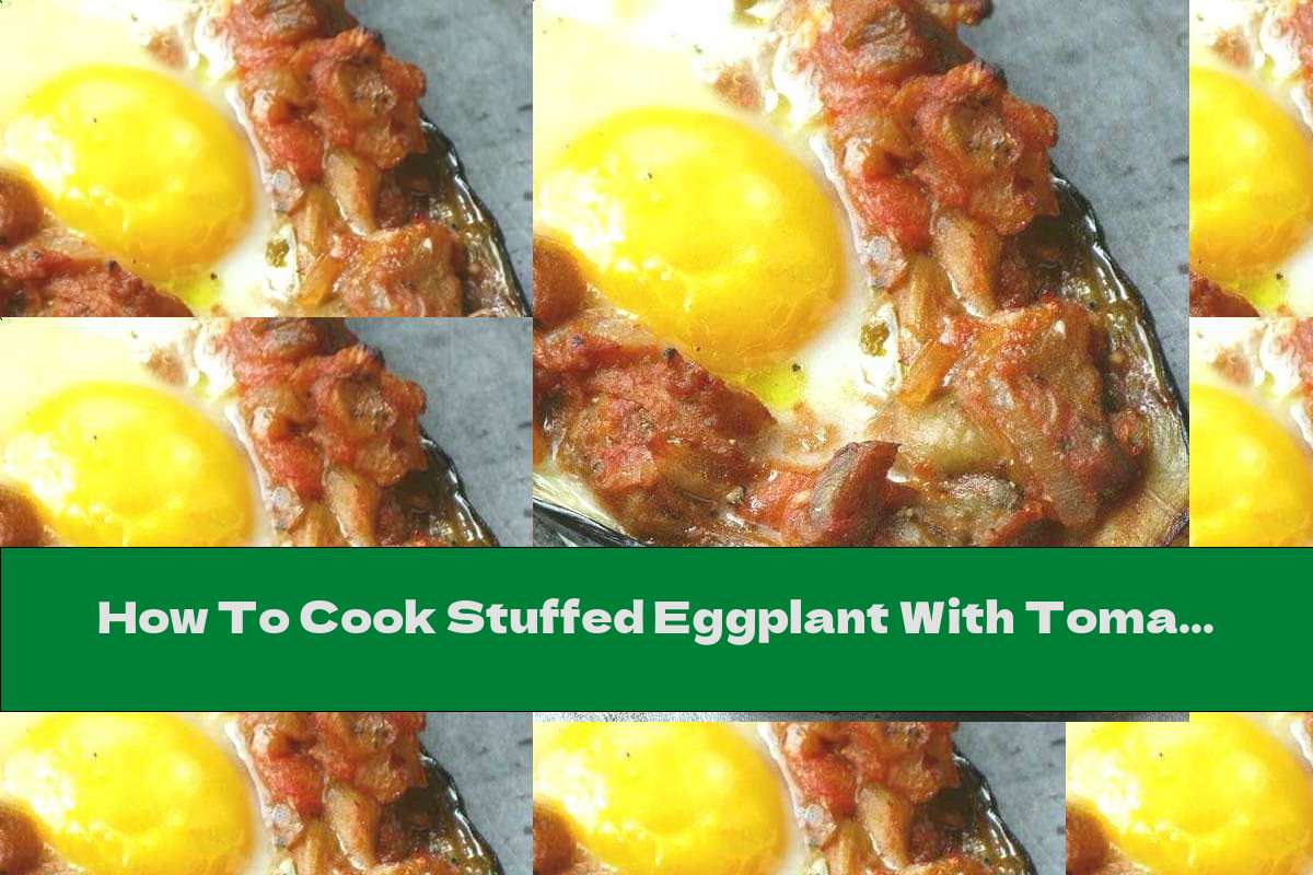 How To Cook Stuffed Eggplant With Tomatoes, Onions And Eggs Recipe
