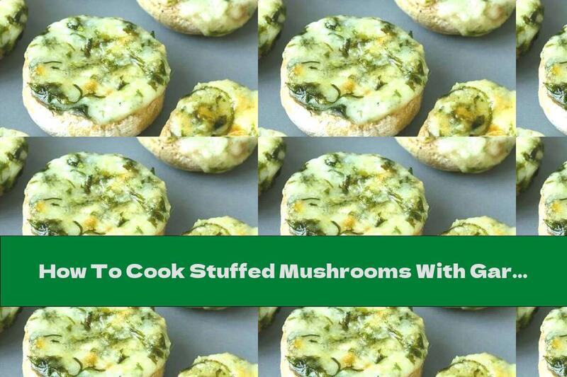How To Cook Stuffed Mushrooms With Garlic, Green Spices And Yellow Cheese - Recipe