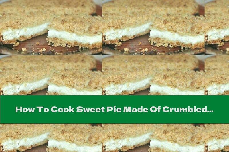 How To Cook Sweet Pie Made Of Crumbled Dough With Cottage Cheese Filling - Recipe