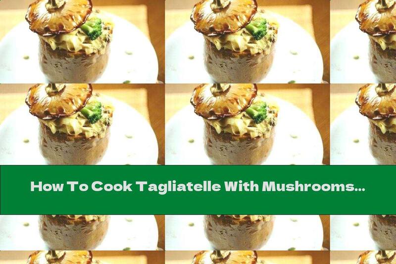 How To Cook Tagliatelle With Mushrooms And Pork - Recipe