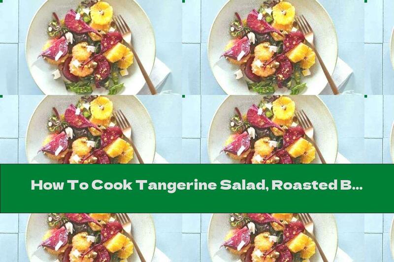 How To Cook Tangerine Salad, Roasted Beets And Feta Cheese - Recipe
