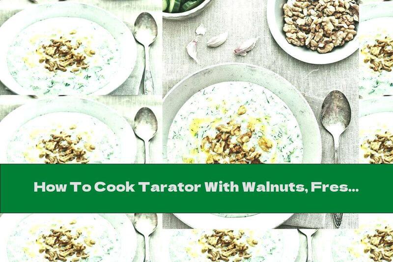 How To Cook Tarator With Walnuts, Fresh Dill And Garlic - Recipe